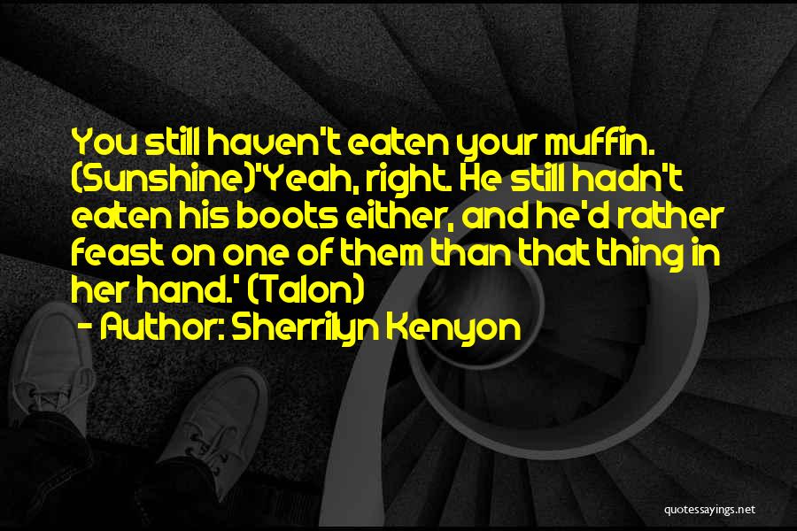 Sherrilyn Kenyon Quotes: You Still Haven't Eaten Your Muffin. (sunshine)'yeah, Right. He Still Hadn't Eaten His Boots Either, And He'd Rather Feast On