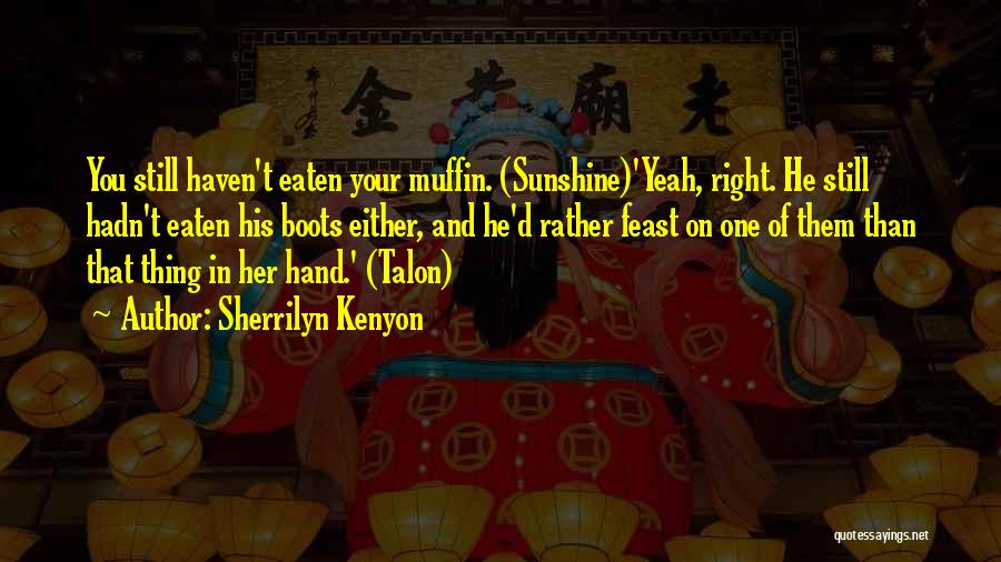 Sherrilyn Kenyon Quotes: You Still Haven't Eaten Your Muffin. (sunshine)'yeah, Right. He Still Hadn't Eaten His Boots Either, And He'd Rather Feast On