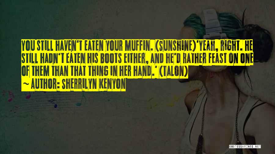Sherrilyn Kenyon Quotes: You Still Haven't Eaten Your Muffin. (sunshine)'yeah, Right. He Still Hadn't Eaten His Boots Either, And He'd Rather Feast On