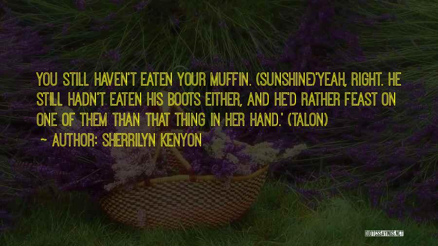 Sherrilyn Kenyon Quotes: You Still Haven't Eaten Your Muffin. (sunshine)'yeah, Right. He Still Hadn't Eaten His Boots Either, And He'd Rather Feast On