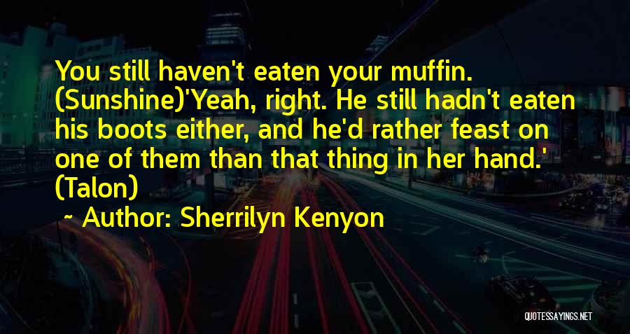 Sherrilyn Kenyon Quotes: You Still Haven't Eaten Your Muffin. (sunshine)'yeah, Right. He Still Hadn't Eaten His Boots Either, And He'd Rather Feast On