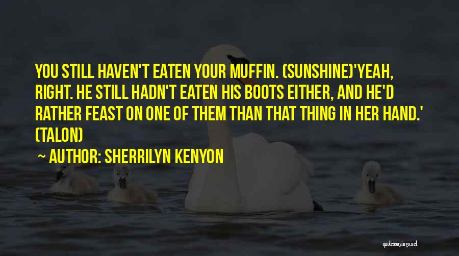 Sherrilyn Kenyon Quotes: You Still Haven't Eaten Your Muffin. (sunshine)'yeah, Right. He Still Hadn't Eaten His Boots Either, And He'd Rather Feast On