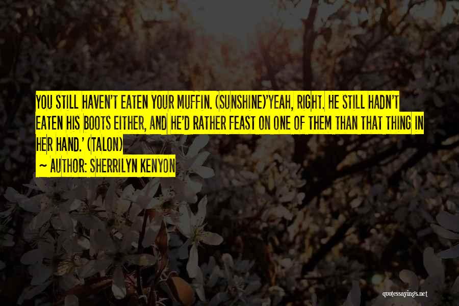 Sherrilyn Kenyon Quotes: You Still Haven't Eaten Your Muffin. (sunshine)'yeah, Right. He Still Hadn't Eaten His Boots Either, And He'd Rather Feast On
