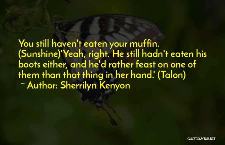 Sherrilyn Kenyon Quotes: You Still Haven't Eaten Your Muffin. (sunshine)'yeah, Right. He Still Hadn't Eaten His Boots Either, And He'd Rather Feast On