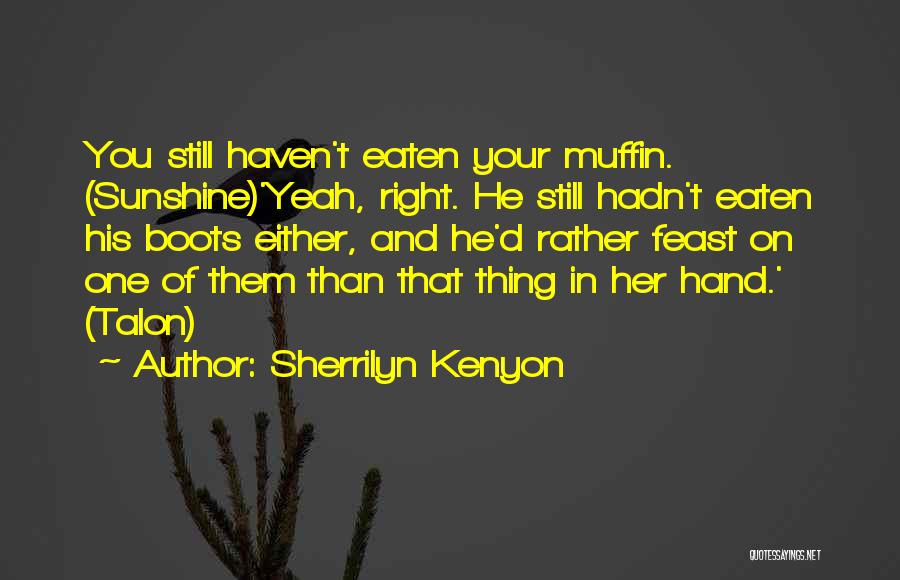 Sherrilyn Kenyon Quotes: You Still Haven't Eaten Your Muffin. (sunshine)'yeah, Right. He Still Hadn't Eaten His Boots Either, And He'd Rather Feast On