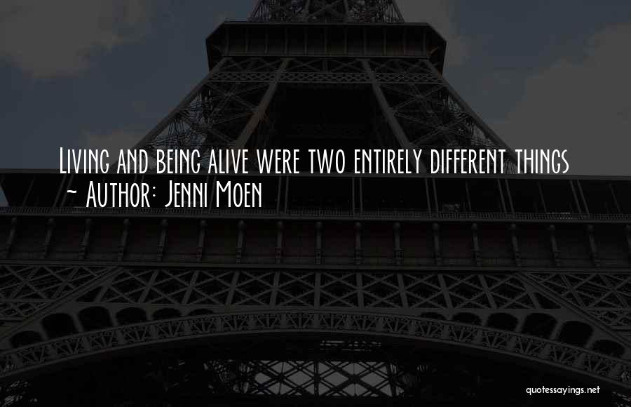 Jenni Moen Quotes: Living And Being Alive Were Two Entirely Different Things