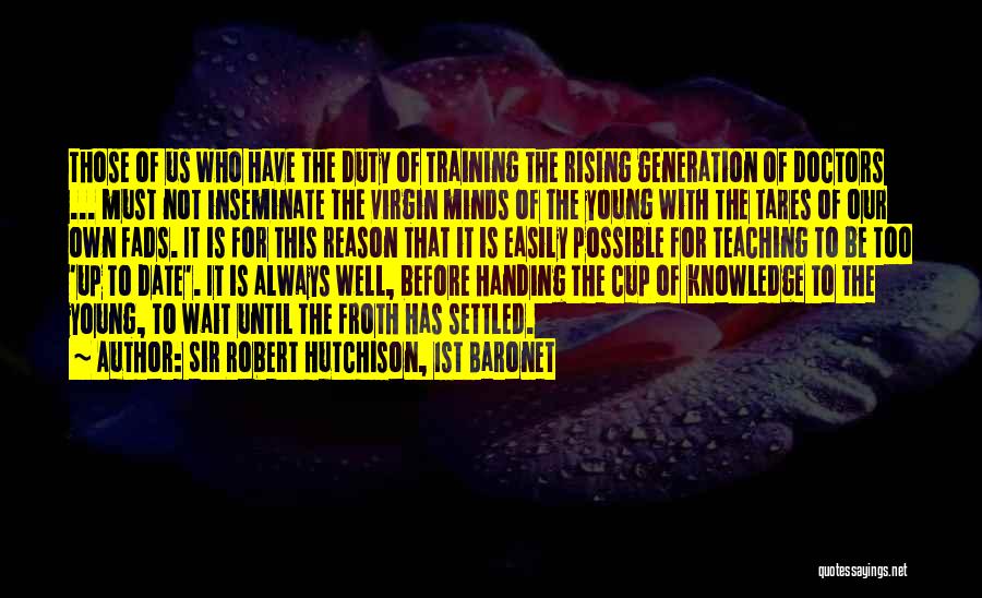 Sir Robert Hutchison, 1st Baronet Quotes: Those Of Us Who Have The Duty Of Training The Rising Generation Of Doctors ... Must Not Inseminate The Virgin