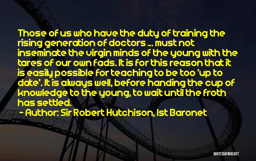 Sir Robert Hutchison, 1st Baronet Quotes: Those Of Us Who Have The Duty Of Training The Rising Generation Of Doctors ... Must Not Inseminate The Virgin