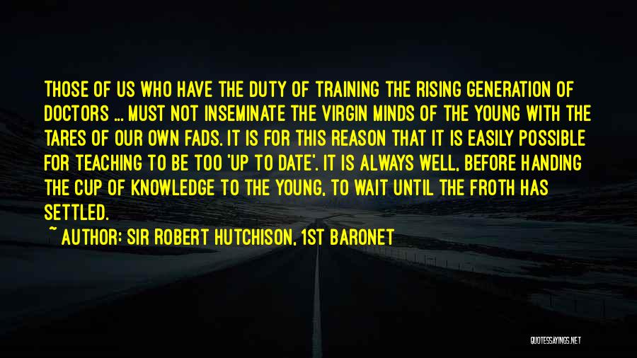 Sir Robert Hutchison, 1st Baronet Quotes: Those Of Us Who Have The Duty Of Training The Rising Generation Of Doctors ... Must Not Inseminate The Virgin