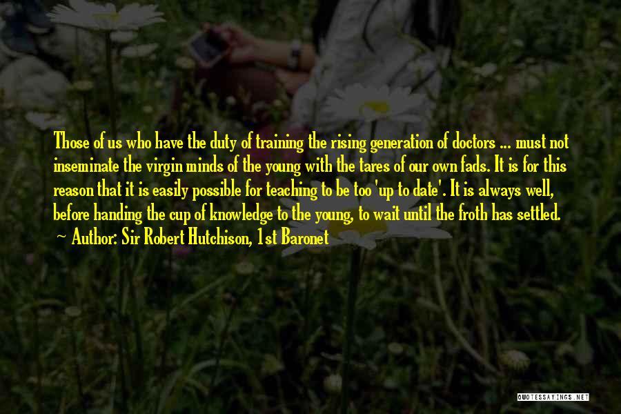 Sir Robert Hutchison, 1st Baronet Quotes: Those Of Us Who Have The Duty Of Training The Rising Generation Of Doctors ... Must Not Inseminate The Virgin