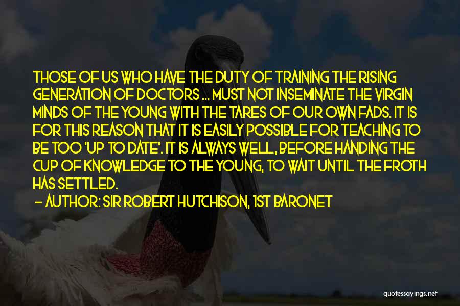 Sir Robert Hutchison, 1st Baronet Quotes: Those Of Us Who Have The Duty Of Training The Rising Generation Of Doctors ... Must Not Inseminate The Virgin