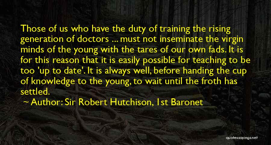 Sir Robert Hutchison, 1st Baronet Quotes: Those Of Us Who Have The Duty Of Training The Rising Generation Of Doctors ... Must Not Inseminate The Virgin