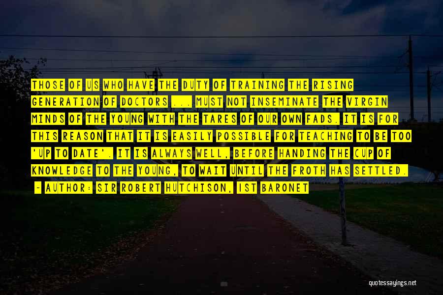 Sir Robert Hutchison, 1st Baronet Quotes: Those Of Us Who Have The Duty Of Training The Rising Generation Of Doctors ... Must Not Inseminate The Virgin