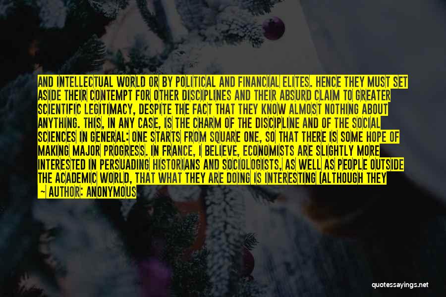 Anonymous Quotes: And Intellectual World Or By Political And Financial Elites. Hence They Must Set Aside Their Contempt For Other Disciplines And