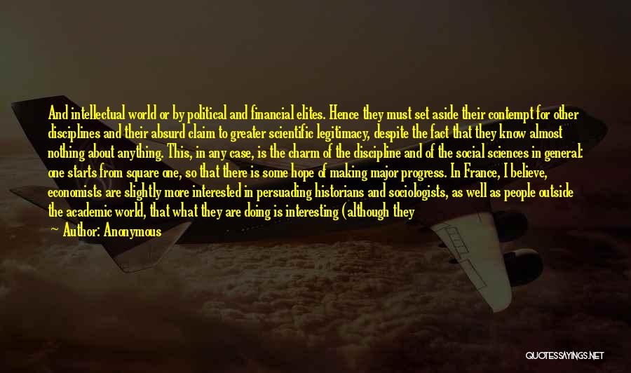 Anonymous Quotes: And Intellectual World Or By Political And Financial Elites. Hence They Must Set Aside Their Contempt For Other Disciplines And