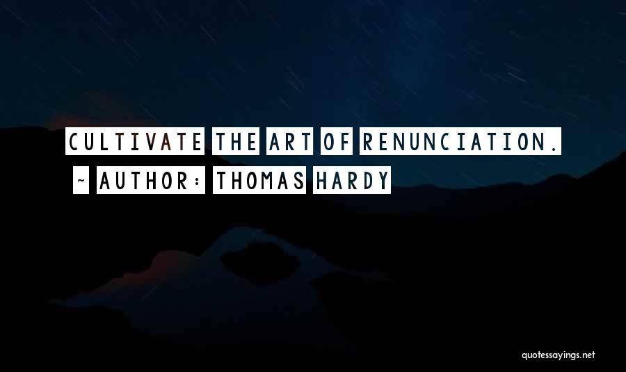 Thomas Hardy Quotes: Cultivate The Art Of Renunciation.