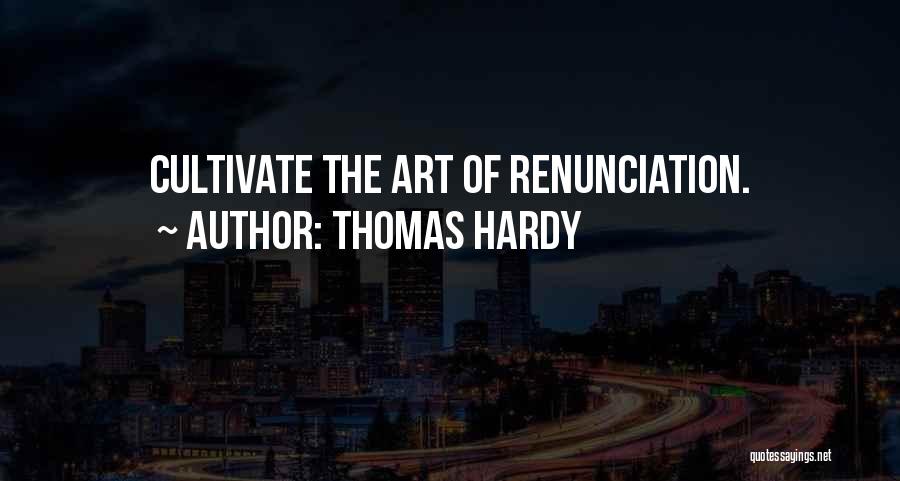 Thomas Hardy Quotes: Cultivate The Art Of Renunciation.