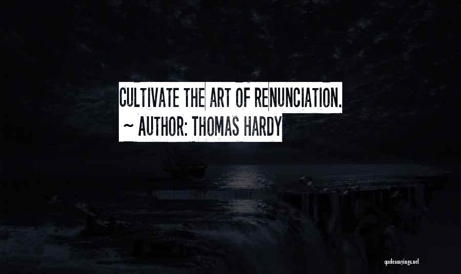 Thomas Hardy Quotes: Cultivate The Art Of Renunciation.