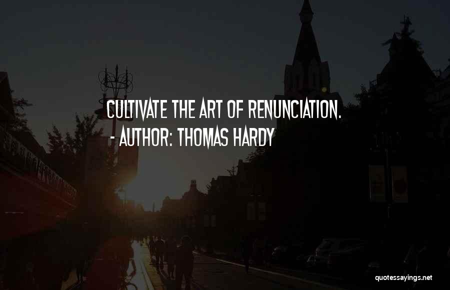 Thomas Hardy Quotes: Cultivate The Art Of Renunciation.