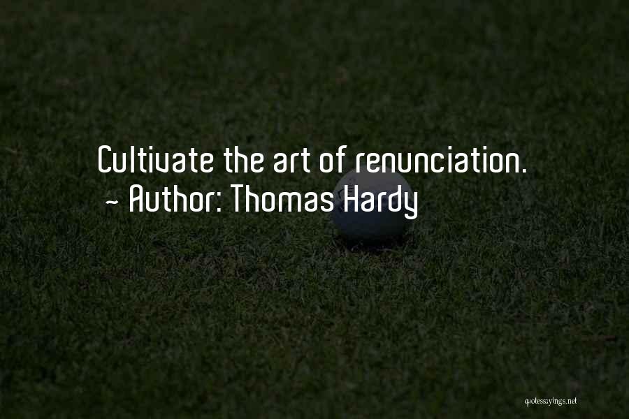 Thomas Hardy Quotes: Cultivate The Art Of Renunciation.