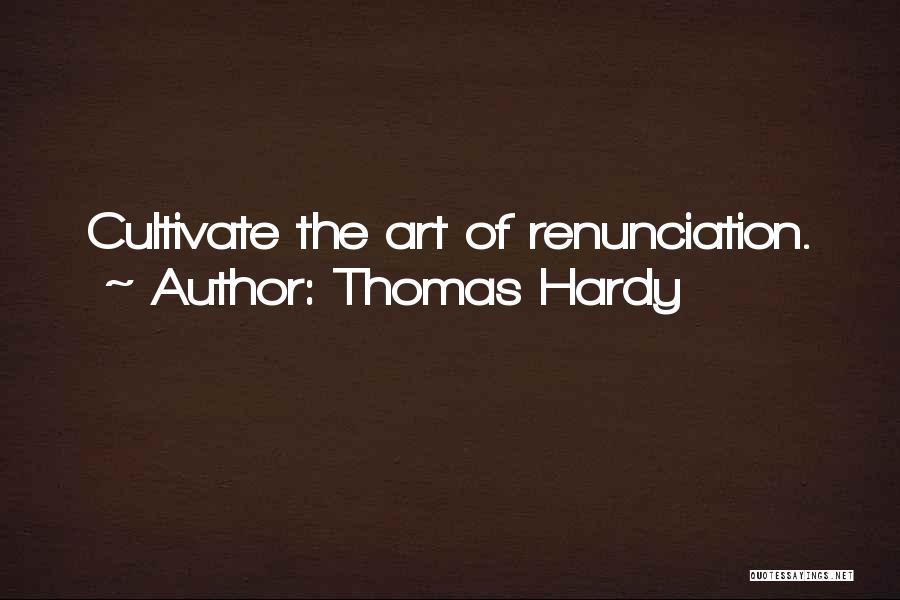 Thomas Hardy Quotes: Cultivate The Art Of Renunciation.