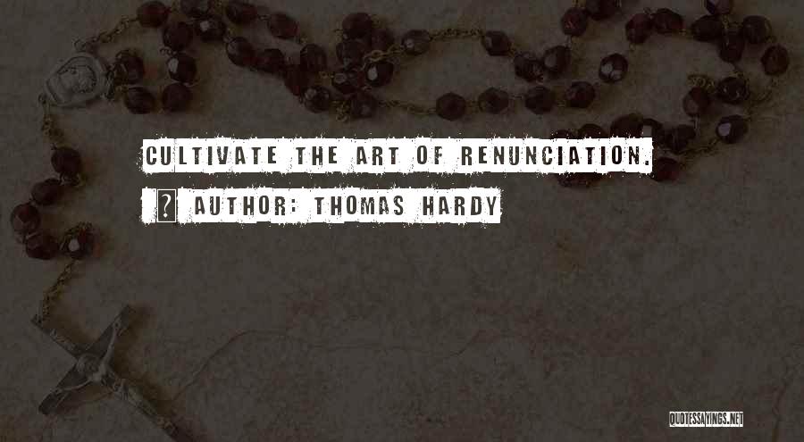 Thomas Hardy Quotes: Cultivate The Art Of Renunciation.