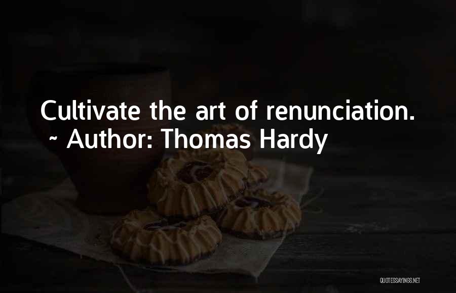 Thomas Hardy Quotes: Cultivate The Art Of Renunciation.