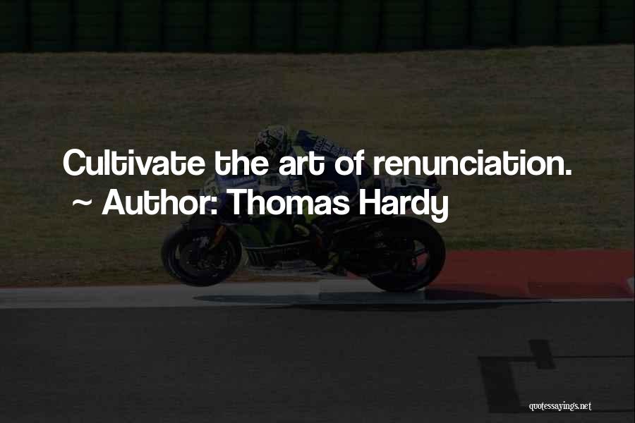 Thomas Hardy Quotes: Cultivate The Art Of Renunciation.