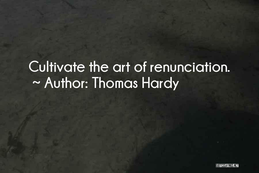 Thomas Hardy Quotes: Cultivate The Art Of Renunciation.