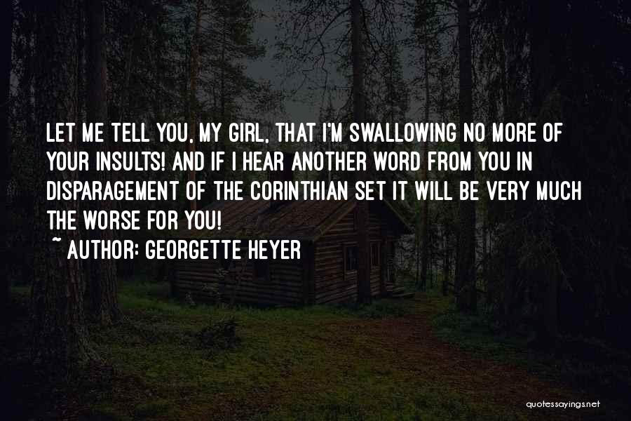 Georgette Heyer Quotes: Let Me Tell You, My Girl, That I'm Swallowing No More Of Your Insults! And If I Hear Another Word