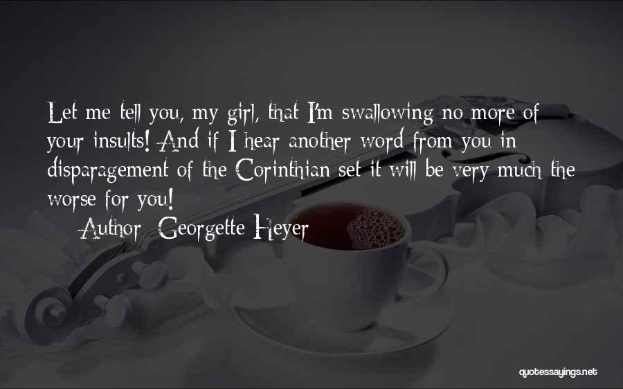 Georgette Heyer Quotes: Let Me Tell You, My Girl, That I'm Swallowing No More Of Your Insults! And If I Hear Another Word