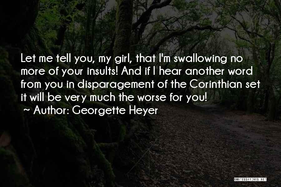 Georgette Heyer Quotes: Let Me Tell You, My Girl, That I'm Swallowing No More Of Your Insults! And If I Hear Another Word