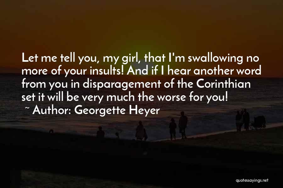 Georgette Heyer Quotes: Let Me Tell You, My Girl, That I'm Swallowing No More Of Your Insults! And If I Hear Another Word