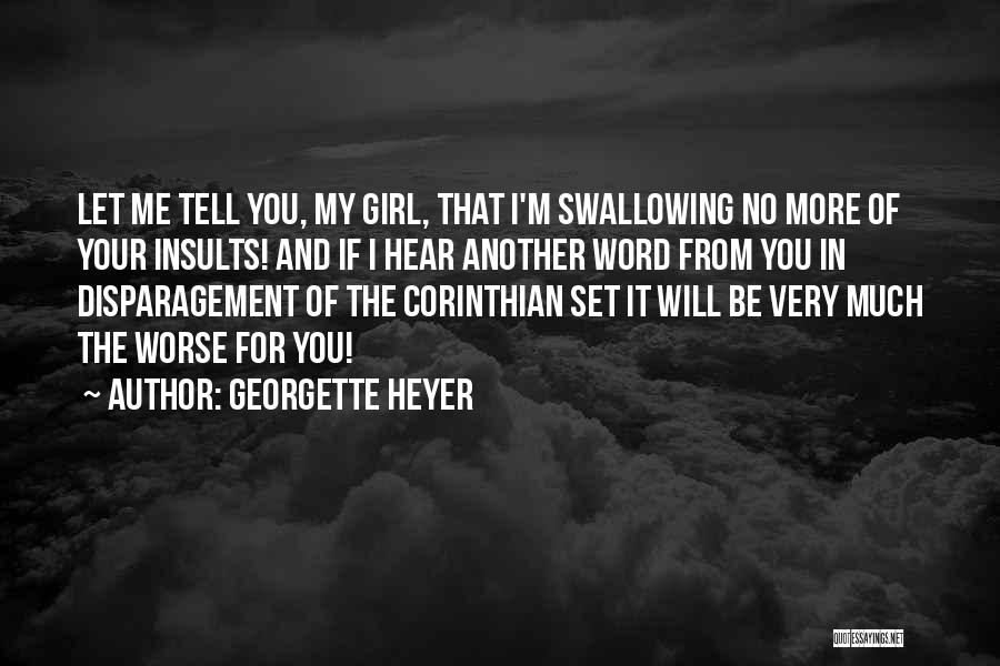 Georgette Heyer Quotes: Let Me Tell You, My Girl, That I'm Swallowing No More Of Your Insults! And If I Hear Another Word