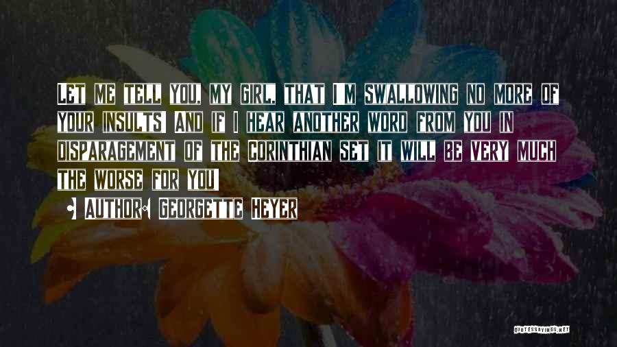 Georgette Heyer Quotes: Let Me Tell You, My Girl, That I'm Swallowing No More Of Your Insults! And If I Hear Another Word