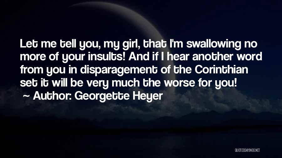 Georgette Heyer Quotes: Let Me Tell You, My Girl, That I'm Swallowing No More Of Your Insults! And If I Hear Another Word