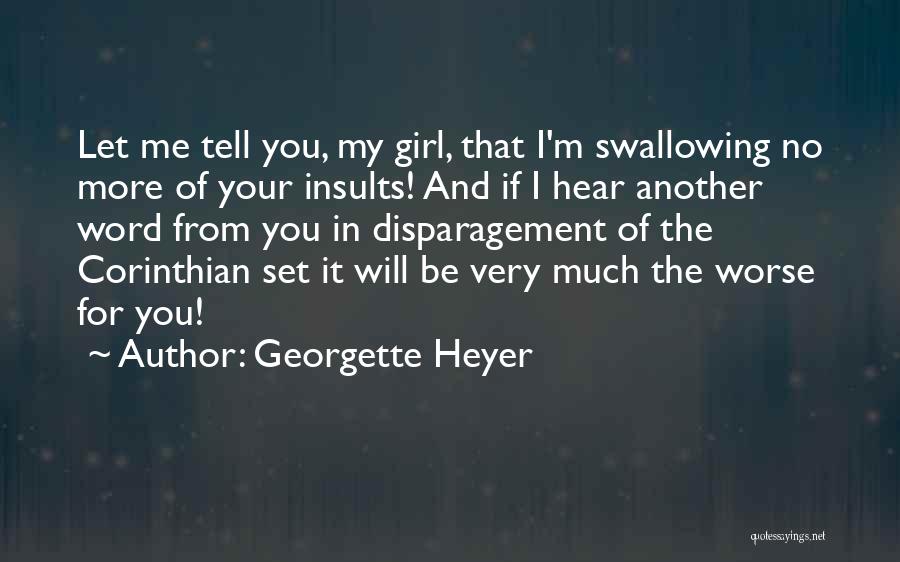Georgette Heyer Quotes: Let Me Tell You, My Girl, That I'm Swallowing No More Of Your Insults! And If I Hear Another Word