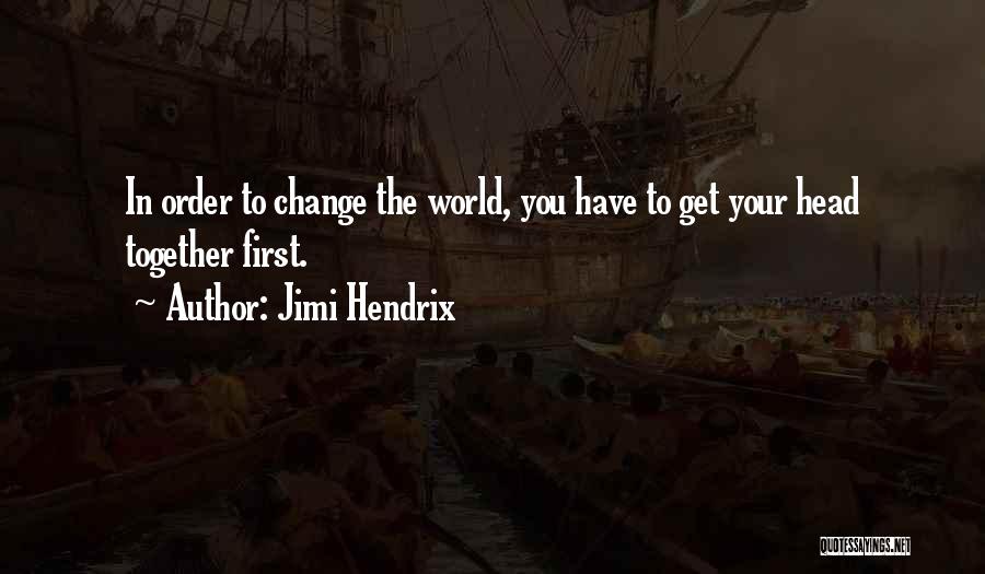 Jimi Hendrix Quotes: In Order To Change The World, You Have To Get Your Head Together First.