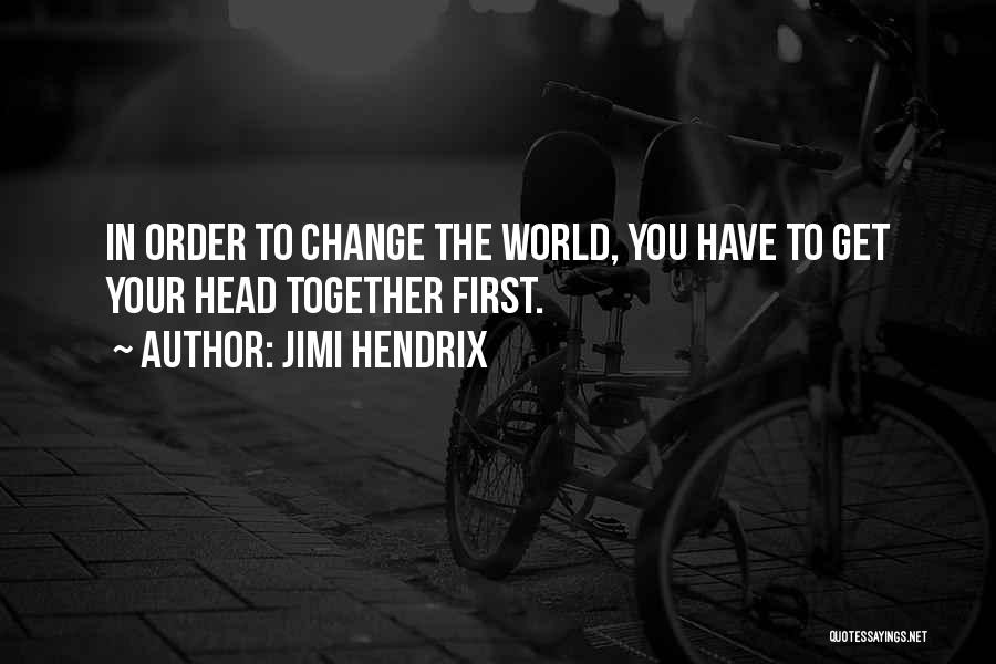 Jimi Hendrix Quotes: In Order To Change The World, You Have To Get Your Head Together First.