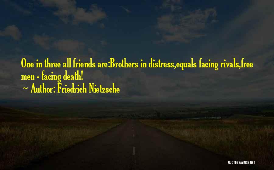 Friedrich Nietzsche Quotes: One In Three All Friends Are:brothers In Distress,equals Facing Rivals,free Men - Facing Death!