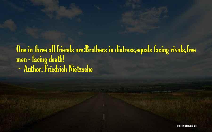 Friedrich Nietzsche Quotes: One In Three All Friends Are:brothers In Distress,equals Facing Rivals,free Men - Facing Death!