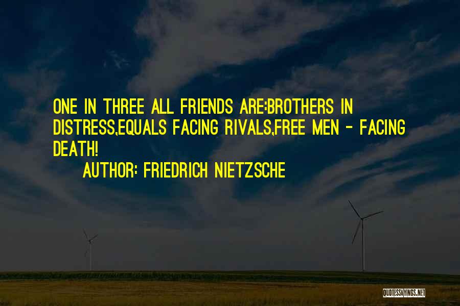 Friedrich Nietzsche Quotes: One In Three All Friends Are:brothers In Distress,equals Facing Rivals,free Men - Facing Death!