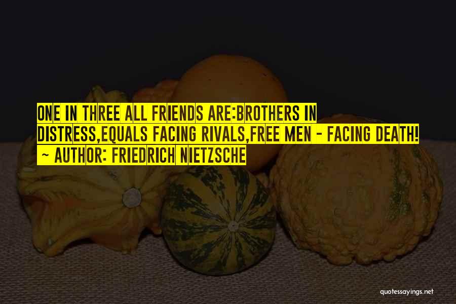 Friedrich Nietzsche Quotes: One In Three All Friends Are:brothers In Distress,equals Facing Rivals,free Men - Facing Death!