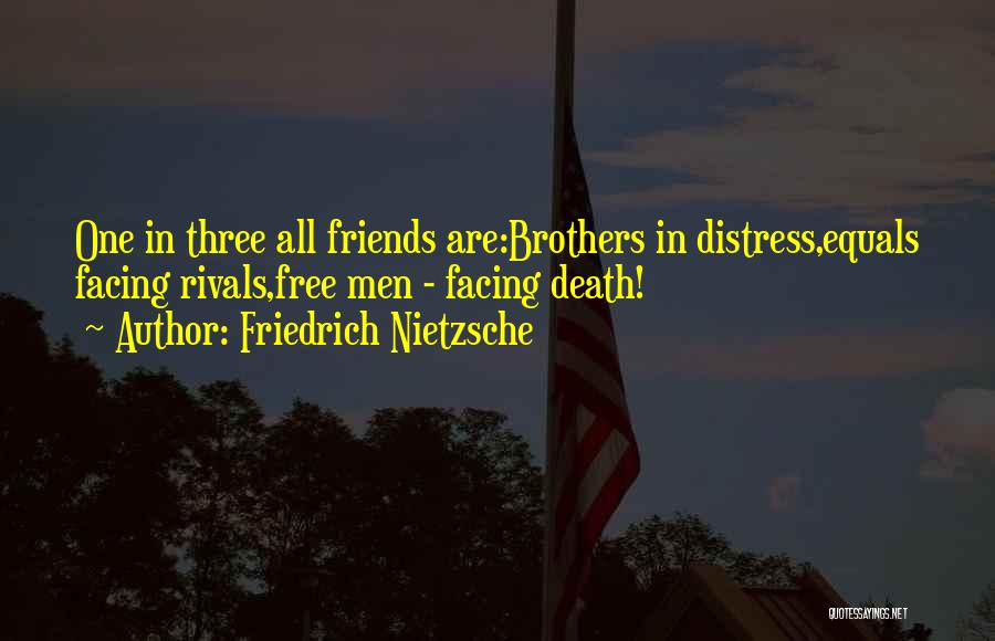 Friedrich Nietzsche Quotes: One In Three All Friends Are:brothers In Distress,equals Facing Rivals,free Men - Facing Death!