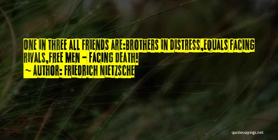 Friedrich Nietzsche Quotes: One In Three All Friends Are:brothers In Distress,equals Facing Rivals,free Men - Facing Death!