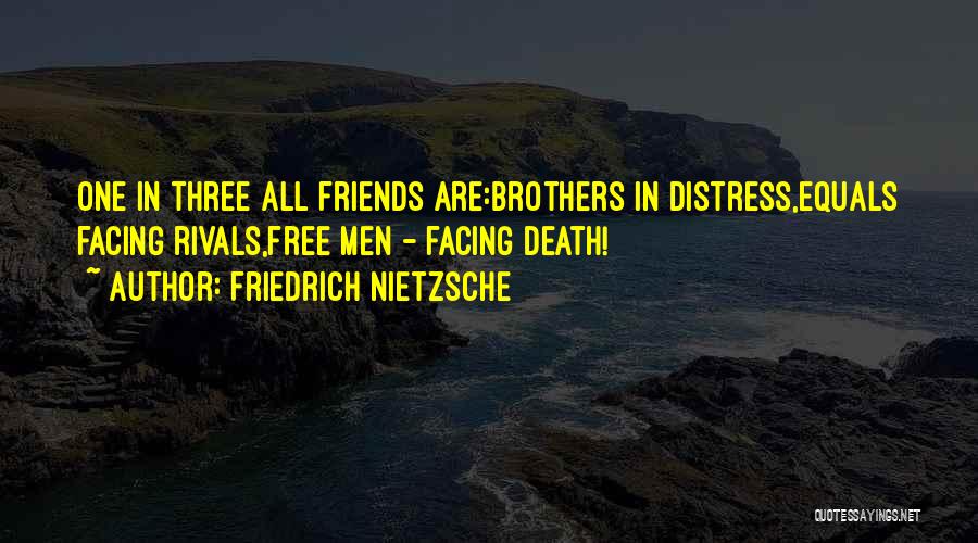 Friedrich Nietzsche Quotes: One In Three All Friends Are:brothers In Distress,equals Facing Rivals,free Men - Facing Death!