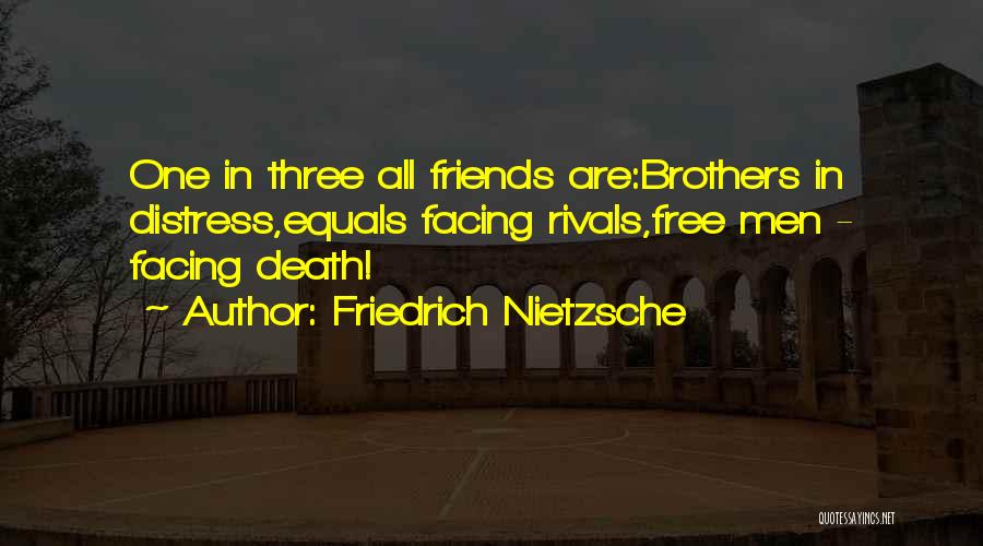 Friedrich Nietzsche Quotes: One In Three All Friends Are:brothers In Distress,equals Facing Rivals,free Men - Facing Death!