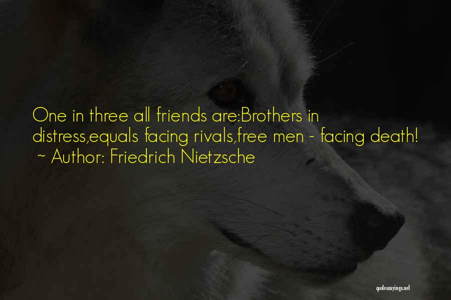 Friedrich Nietzsche Quotes: One In Three All Friends Are:brothers In Distress,equals Facing Rivals,free Men - Facing Death!