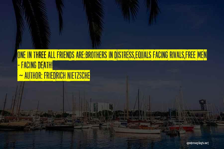 Friedrich Nietzsche Quotes: One In Three All Friends Are:brothers In Distress,equals Facing Rivals,free Men - Facing Death!