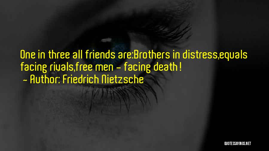 Friedrich Nietzsche Quotes: One In Three All Friends Are:brothers In Distress,equals Facing Rivals,free Men - Facing Death!